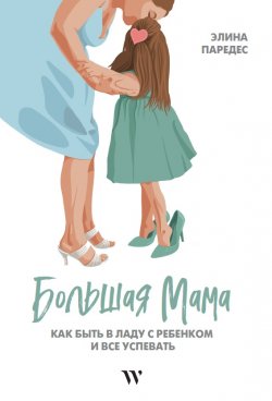 Книга "Большая Мама: Как быть в ладу с ребенком и все успевать" – Элина Паредес, 2021