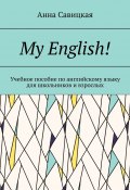 My English! Учебное пособие по английскому языку для школьников и взрослых (Анна Савицкая)