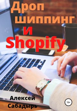 Книга "Дропшиппинг и Shopify" – Алексей Сабадырь, 2014