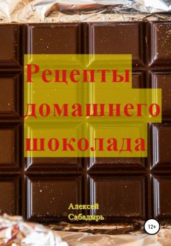 Книга "Рецепты домашнего шоколада" – Алексей Сабадырь, 2016