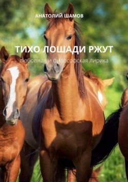 Книга "Тихо лошади ржут. Любовная и философская лирика" – Анатолий Шамов