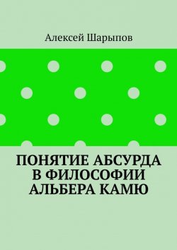 Книга "Понятие абсурда в философии Альбера Камю" – Алексей Шарыпов