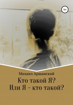 Книга "Кто такой Я? Или Я – кто такой?" – Михаил Аршанский, 2020