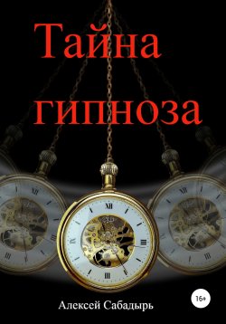 Книга "Тайна гипноза" – Алексей Сабадырь, 2016