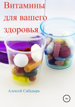 Книга "Витамины для вашего здоровья" – Алексей Сабадырь, 2018