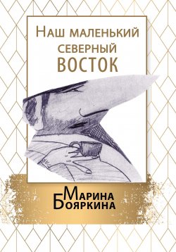 Книга "Наш маленький северный восток / Повесть. Рассказы" – Марина Бояркина, 2021