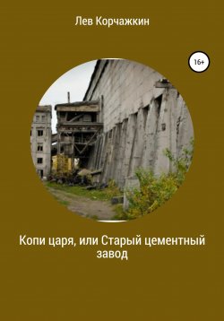 Книга "Копи царя, или Старый цементный завод" – Лев Корчажкин, 2022