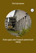 Копи царя, или Старый цементный завод (Лев Корчажкин, 2022)