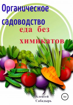 Книга "Органическое садоводство. Еда без химикатов" – Алексей Сабадырь, 2019