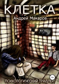 Книга "Клетка. Психологический триллер" – Андрей Макаров, 2022
