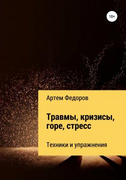 Книга "Травмы, кризисы, горе, стресс. Техники и упражнения" – Артем Федоров, 2022