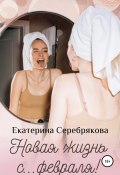 Книга "Новая жизнь с… февраля!" (Екатерина Серебрякова, 2020)