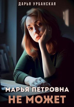 Книга "Марья Петровна не может" – Дарья У., Дарья Урбанская, 2022
