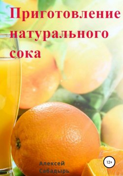 Книга "Приготовление натурального сока" – Алексей Сабадырь, 2020