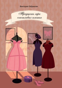 Книга "Тридцать три счастливых платья / Сборник рассказов" – Виктория Габриелян, 2022