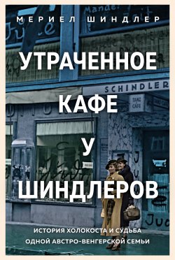 Книга "Утраченное кафе «У Шиндлеров». История Холокоста и судьба одной австро-венгерской семьи" – Мериел Шиндлер, 2021