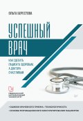 Книга "Успешный врач. Как сделать пациента здоровым, а доктора счастливым" (Ольга Берестова, 2022)