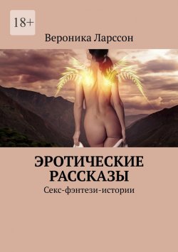 Книга "Эротические рассказы. Секс-фэнтези-истории" – Вероника Ларссон