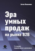 Эра умных продаж на рынке B2B / 2-е издание, переработанное и дополненное (Антон Кожемяко, 2022)