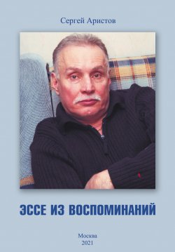Книга "Эссе из воспоминаний" – Сергей Аристов, 2021