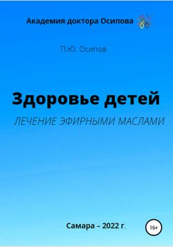 Книга "Здоровье детей. Лечение эфирными маслами" – Павел Осипов, 2022
