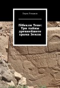 Гёбекли Тепе: Три тайны древнейшего храма Земли (Борис Романов)