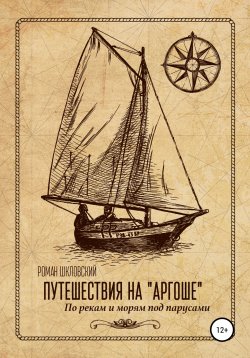 Книга "Путешествия на «Аргоше». По рекам и морям под парусами" – Роман Шкловский, 2022