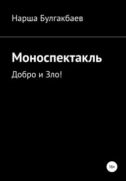 Книга "Моноспектакль: Добро и Зло!" – Нарша Булгакбаев, 2022