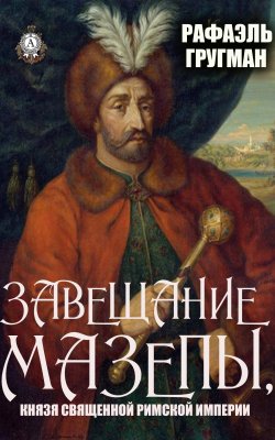Книга "Завещание Мазепы, князя Священной Римской империи" – Рафаэль Гругман