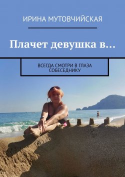 Книга "Плачет девушка в… Всегда смотри в глаза собеседнику" – Ирина Мутовчийская