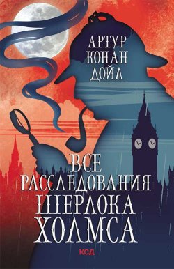 Книга "Все расследования Шерлока Холмса" – Артур Конан Дойл