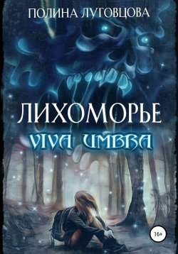 Книга "Лихоморье. Viva Umbra" {Лихоморье} – Полина Луговцова, 2022