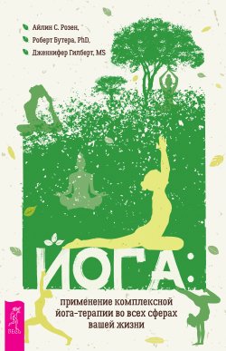 Книга "Йога: применение комплексной йога-терапии во всех сферах вашей жизни" – Айлин С. Розен, Роберт Бутера, Дженнифер Гилберт, 2021