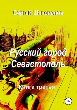 Книга "Русский город Севастополь. Книга третья" – Сергей Шаповалов, 2022