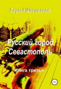 Русский город Севастополь. Книга третья (Сергей Шаповалов, 2022)