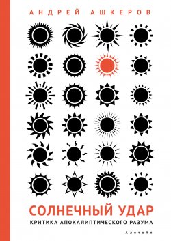 Книга "Солнечный удар. Критика апокалиптического разума" – Андрей Ашкеров, 2021