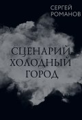 Книга "Сценарий. Холодный город" (Сергей Романов, 2022)