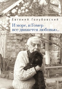 Книга "И море, и Гомер – всё движется любовью…" – Евгений Голубовский, 2022