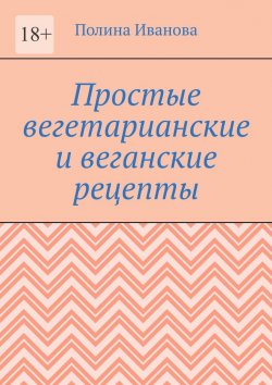 Книга "Простые вегетарианские и веганские рецепты" – Полина Иванова