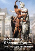 Книга "Настоящий Древний Рим. Мифы и правда о Вечном городе" (Ольга Ким, 2022)