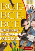 Все-все-все школьные-прикольные рассказы (Борис Житков, Драгунская Ксения , и ещё 18 авторов, 2022)