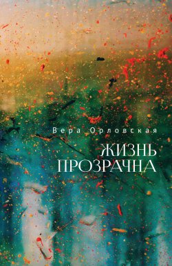 Книга "Жизнь прозрачна" – Вера Орловская, 2021