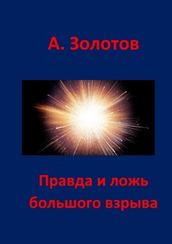 Книга "Правда и ложь Большого взрыва" – Александр Золотов