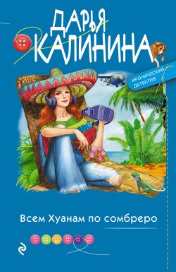 Книга "Всем Хуанам по сомбреро" {Иронический детектив Дарьи Калининой} – Дарья Калинина, 2022