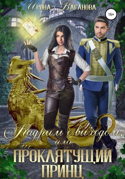 Книга "Кадриль с выходом, или Проклятущий принц" – Ирина Ваганова, 2021