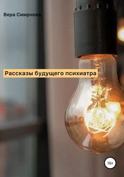 Книга "Рассказы будущего психиатра" – Вера Смирнова, Вера Смирнова, 2022