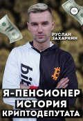 Я – пенсионер. История криптодепутата (Захаркин Руслан, 2022)