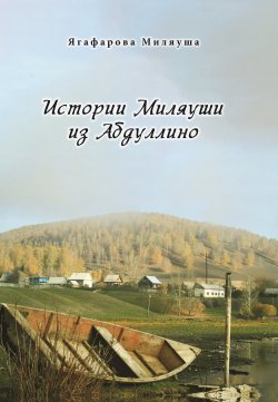 Книга "Истории Миляуши из Абдуллино" – Миляуша Ягафарова, 2022