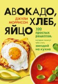 Книга "Авокадо, хлеб, яйцо. 100 простых рецептов, которые помогут тебе стать звездой на кухне" (Джули Моррисон, 2020)