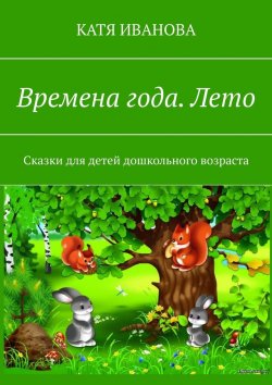 Книга "Времена года. Лето. Сказки для детей дошкольного возраста" – Катя Иванова